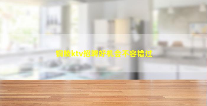 铜陵ktv招聘好机会不容错过